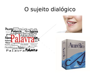 O sujeito dialógico
 