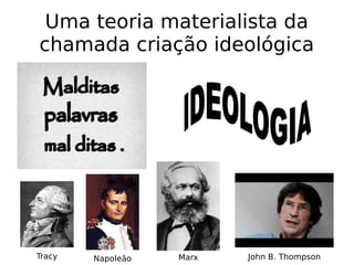 Uma teoria materialista da
chamada criação ideológica
Tracy Napoleão Marx John B. Thompson
 