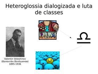 Heteroglossia dialogizada e luta
de classes
Valentin Voloshinov
(Валентии́н Волои́шинов)
1895-1936
 