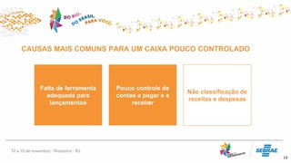 10
CAUSAS MAIS COMUNS PARA UM CAIXA POUCO CONTROLADO
Pouco controle de
contas a pagar e a
receber
Não classificação de
receitas e despesas
Falta de ferramenta
adequada para
lançamentos
 