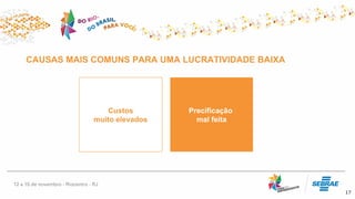 17
CAUSAS MAIS COMUNS PARA UMA LUCRATIVIDADE BAIXA
Precificação
mal feita
Custos
muito elevados
 