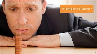 2
O DINHEIRO ACABOU?
 