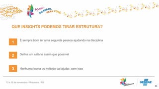 QUE INSIGHTS PODEMOS TIRAR ESTRUTURA?
33
É sempre bom ter uma segunda pessoa ajudando na disciplina
1
2 Defina um salário assim que possível
3 Nenhuma teoria ou método vai ajudar, sem isso
 