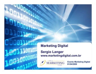 Marketing Digital
Sergio Langer
www.marketingdigital.com.br

                 Evento Marketing Digital
                 01/04/2009
 