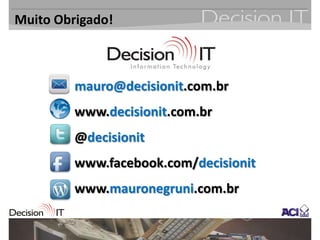 Muito Obrigado!



         mauro@decisionit.com.br
         www.decisionit.com.br
         @decisionit
         www.facebook.com/decisionit
         www.mauronegruni.com.br
 