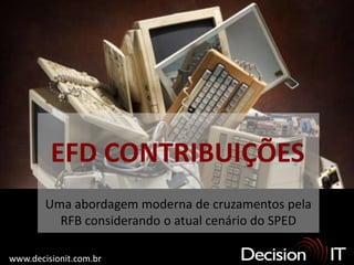 EFD CONTRIBUIÇÕES
        Uma abordagem moderna de cruzamentos pela
          RFB considerando o atual cenário do SPED

www.decisionit.com.br
 