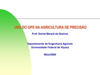 USO DO GPS NA AGRICULTURA DE PRECISÃO
Prof. Daniel Marçal de Queiroz
Departamento de Engenharia Agrícola
Universidade Federal de Viçosa
Maio/2000
 