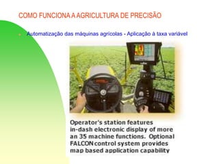 COMO FUNCIONA AAGRICULTURA DE PRECISÃO
 Automatização das máquinas agrícolas - Aplicação à taxa variável
 