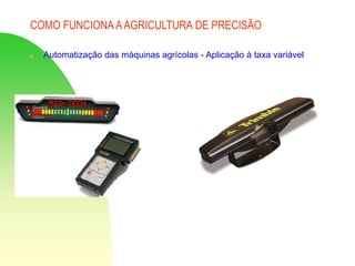 COMO FUNCIONA AAGRICULTURA DE PRECISÃO
 Automatização das máquinas agrícolas - Aplicação à taxa variável
 