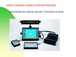 COMO FUNCIONA AAGRICULTURA DE PRECISÃO
 Automatização das máquinas agrícolas - Computador de campo
 