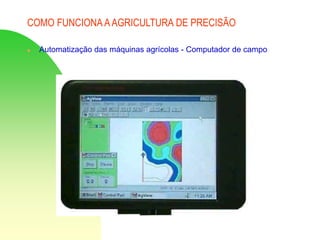 COMO FUNCIONA AAGRICULTURA DE PRECISÃO
 Automatização das máquinas agrícolas - Computador de campo
 