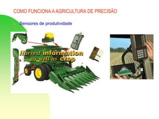 COMO FUNCIONA AAGRICULTURA DE PRECISÃO
 Sensores de produtividade
 