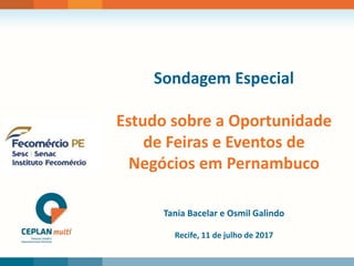 LOGO 1
Sondagem Especial
Estudo sobre a Oportunidade
de Feiras e Eventos de
Negócios em Pernambuco
Recife, 11 de julho de 2017
Tania Bacelar e Osmil Galindo
 