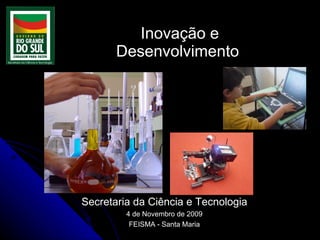   Inovação e  Desenvolvimento  Secretaria da Ciência e Tecnologia 4 de Novembro de 2009 FEISMA - Santa Maria 