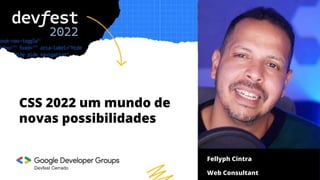 Devfest Cerrado
Fellyph Cintra
Web Consultant
CSS 2022 um mundo de
novas possibilidades
 