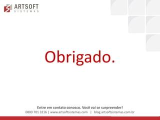 Obrigado.

       Entre em contato conosco. Você vai se surpreender!
0800 701 3216 | www.artsoftsistemas.com | blog.artsoftsistemas.com.br
 