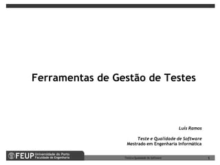 Ferramentas de Gestão de Testes



                                                 Luís Ramos

                       Teste e Qualidade de Software
                  Mestrado em Engenharia Informática


                 Teste e Qualidade de Software                1
 