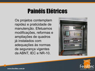 Painéis Elétricos
Os projetos contemplam
rapidez e praticidade de
manutenção. Efetuamos
modificações, reformas e
ampliações de quadros
já instalados com
adequações às normas
de segurança vigentes
da ABNT, IEC e NR-10.
 