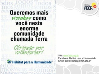 Site: www.hph.org.br
Facebook: Habitat para a Humanidade
Email: carla.nobrega@hph.org.br
 