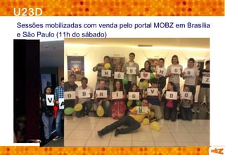 U23D
Sessões mobilizadas com venda pelo portal MOBZ em Brasília
e São Paulo (11h do sábado)
 