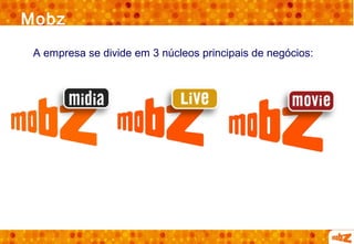 Mobz
 A empresa se divide em 3 núcleos principais de negócios:
 
