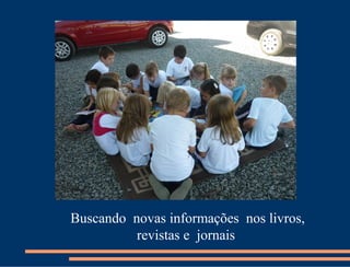 Buscando novas informações nos livros,
          revistas e jornais
 