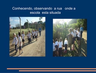 Conhecendo, observando a rua onde a
         escola esta situada
 
