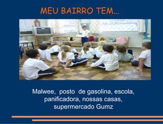 MEU BAIRRO TEM...




Malwee, posto de gasolina, escola,
   panificadora, nossas casas,
      supermercado Gumz
 