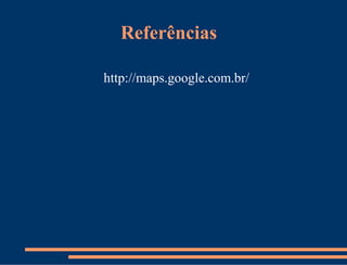 Referências

http://maps.google.com.br/
 