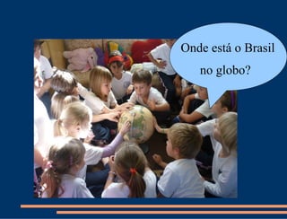 Onde está o Brasil
   no globo?
 
