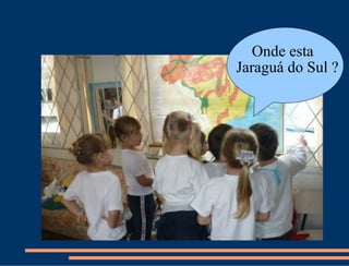 Onde esta
Jaraguá do Sul ?
 