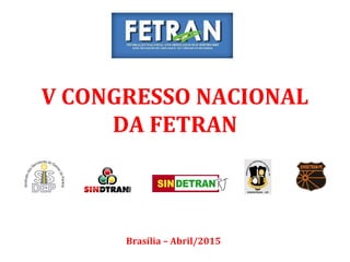 V CONGRESSO NACIONAL
DA FETRAN
Brasília – Abril/2015
 