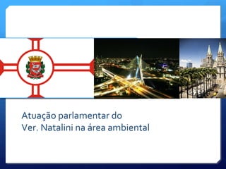 Atuação parlamentar do
Ver. Natalini na área ambiental
 