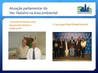 • Comissão de Estudos sobre
Aquecimento Global e a
Cidade de SP
• C 40 Large Cities Climate Summit
Atuação parlamentar do
Ver. Natalini na área ambiental
 