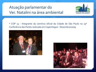• COP 15 - Integrante da comitiva oficial da Cidade de São Paulo na 15ª
Conferência das Partes realizada em Copenhague - Dezembro/2009
Atuação parlamentar do
Ver. Natalini na área ambiental
 