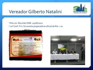 • Rio+20- Reunião OAB- 14/06/2012
• 11ª Conf. P+L foi evento preparatório oficial da Rio + 20
Vereador Gilberto Natalini
 