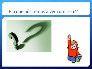 E o que nós temos a ver com isso??
 