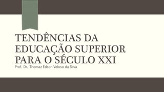 TENDÊNCIAS DA
EDUCAÇÃO SUPERIOR
PARA O SÉCULO XXIProf. Dr. Thomaz Edson Veloso da Silva
 