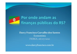 Darcy Francisco Carvalho dos Santos
            Economista
         FIERGS, 06/07/2010

     www.darcyfrancisco.com.br
 