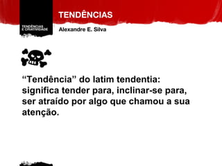 “ Tendência” do latim tendentia: significa tender para, inclinar-se para, ser atraído por algo que chamou a sua atenção. TENDÊNCIAS Alexandre E. Silva 