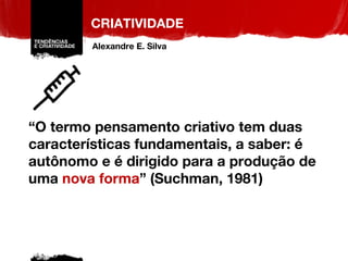 “ O termo pensamento criativo tem duas características fundamentais, a saber: é autônomo e é dirigido para a produção de uma  nova forma ” (Suchman, 1981) CRIATIVIDADE Alexandre E. Silva 