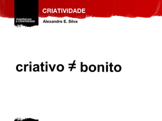 criativo bonito CRIATIVIDADE Alexandre E. Silva 