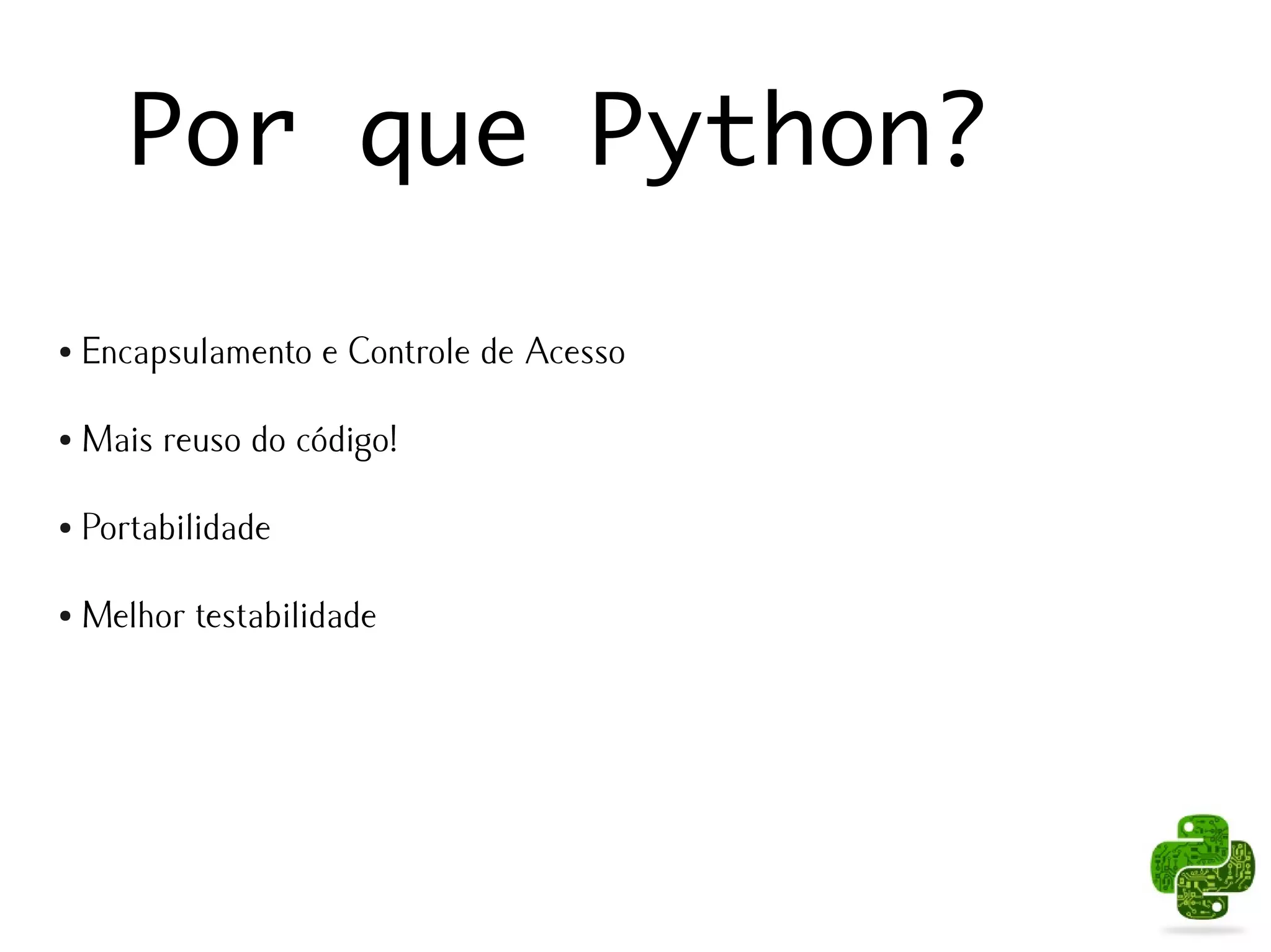 Por que Python?

●   Encapsulamento e Controle de Acesso

●   Mais reuso do código!

●   Portabilidade

●   Melhor testabilidade
 