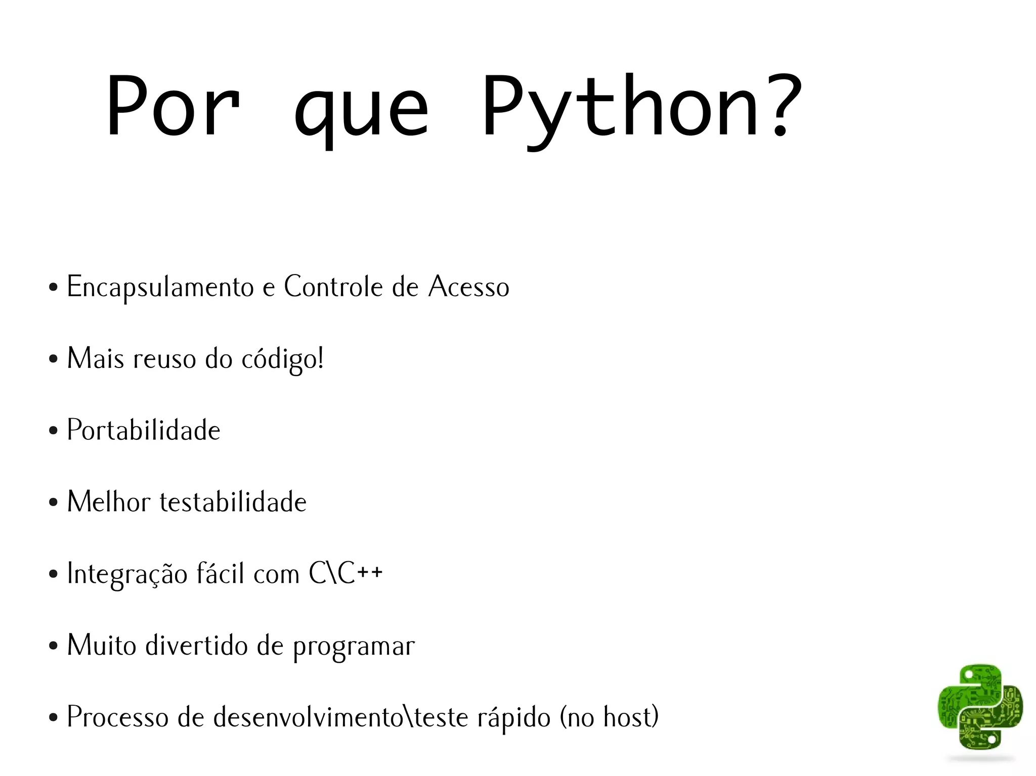 Por que Python?

●   Encapsulamento e Controle de Acesso

●   Mais reuso do código!

●   Portabilidade

●   Melhor testabilidade

●   Integração fácil com CC++

●   Muito divertido de programar

●   Processo de desenvolvimentoteste rápido (no host)
 