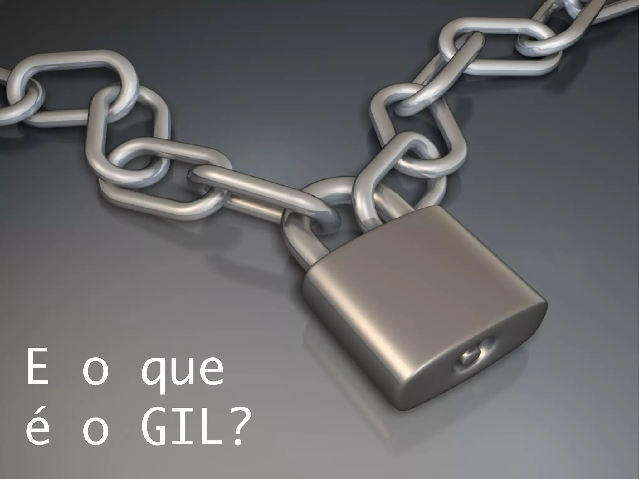E o que
é o GIL?
 