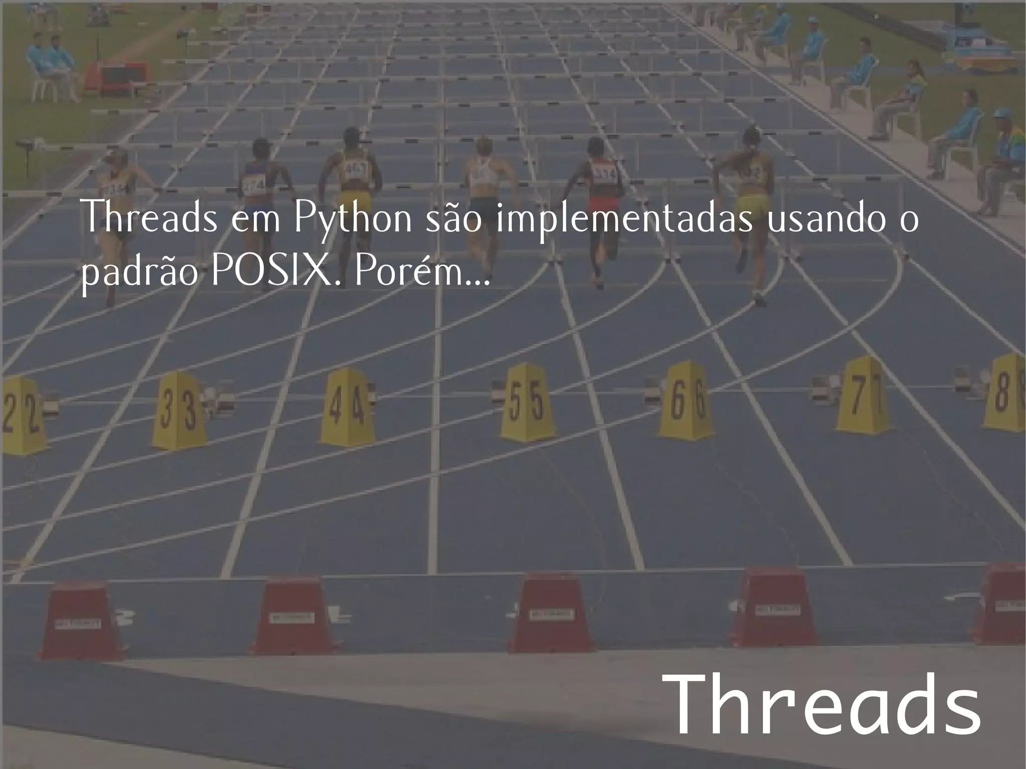 Threads em Python são implementadas usando o
padrão POSIX. Porém...




                              Threads
 