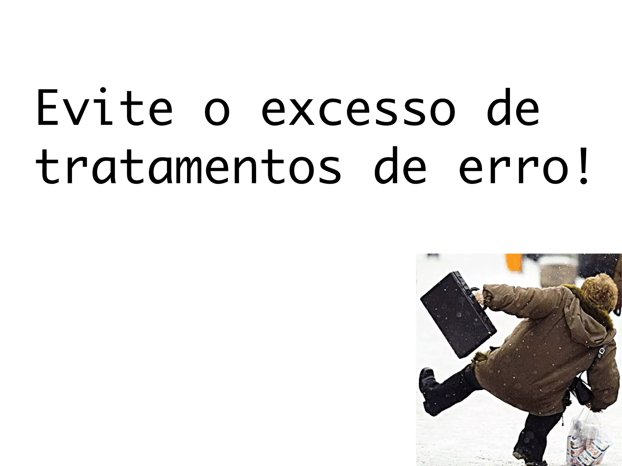 Evite o excesso de
tratamentos de erro!
 