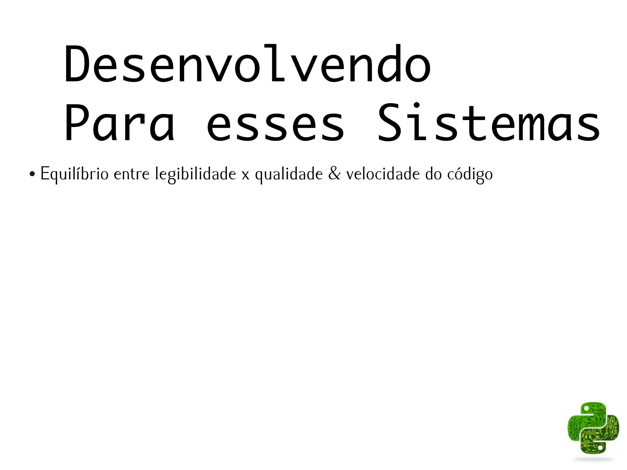 Desenvolvendo
       Para esses Sistemas
●   Equilíbrio entre legibilidade x qualidade & velocidade do código
 