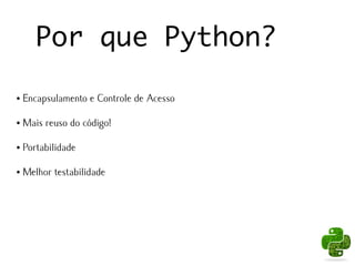 Por que Python?

●   Encapsulamento e Controle de Acesso

●   Mais reuso do código!

●   Portabilidade

●   Melhor testabilidade
 