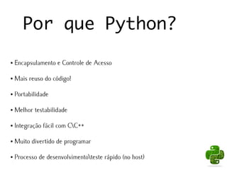 Por que Python?

●   Encapsulamento e Controle de Acesso

●   Mais reuso do código!

●   Portabilidade

●   Melhor testabilidade

●   Integração fácil com CC++

●   Muito divertido de programar

●   Processo de desenvolvimentoteste rápido (no host)
 